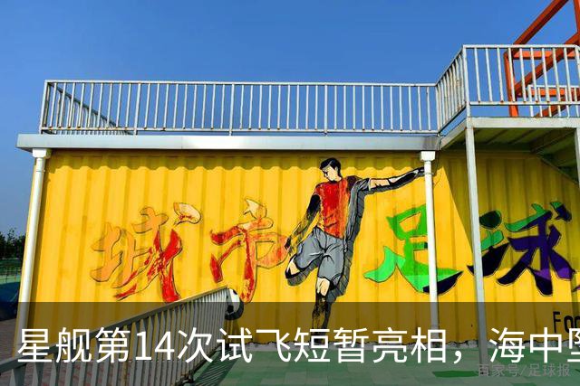星舰第14次试飞短暂亮相，海中坠毁引发关注