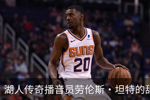 湖人传奇播音员劳伦斯·坦特的辞世，告别那个独特的声音