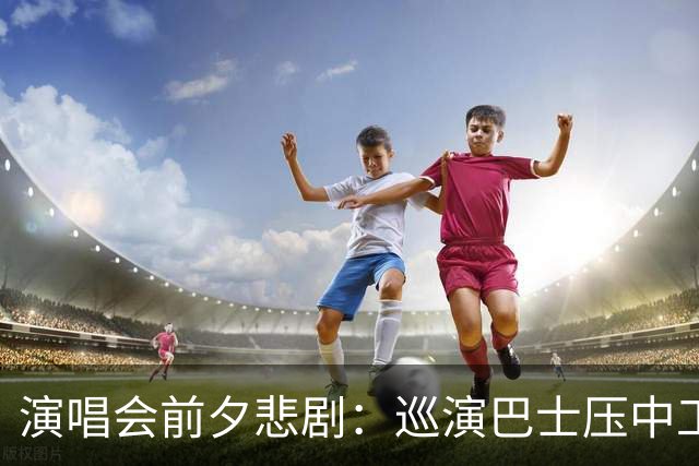 演唱会前夕悲剧：巡演巴士压中工作人员，演出被迫取消